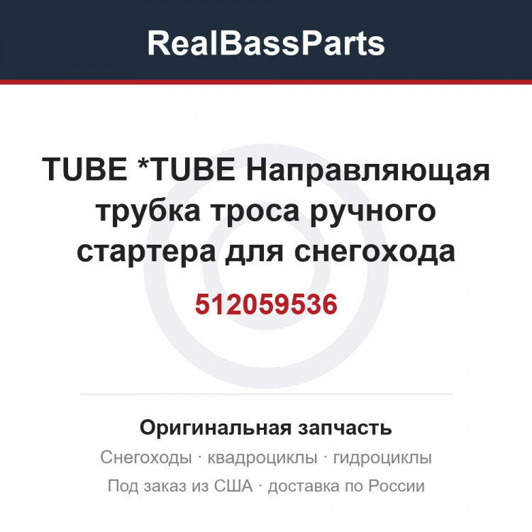 512059536 TUBE           *TUBE  Направляющая трубка троса ручного стартера для снегохода