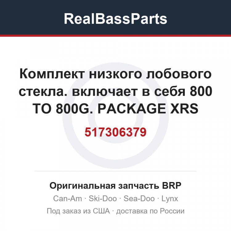 517306379 Комплект низкого лобового стекла. включает в себя 800 TO 800G. PACKAGE XRS EUROPE ONLY